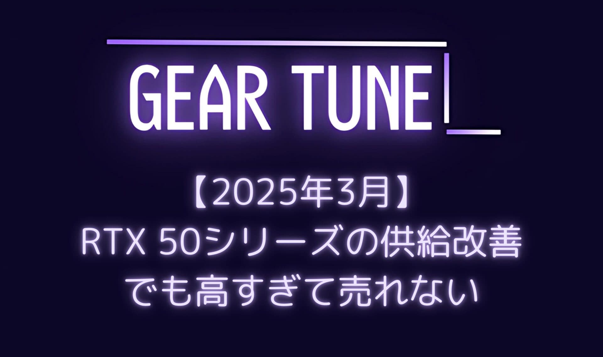 【衝撃】RTX 50シリーズの供給改善も価格は高止まり – 消費者の購買意欲低下でAIBカードが売れ残る事態に【2025年3月最新情報】