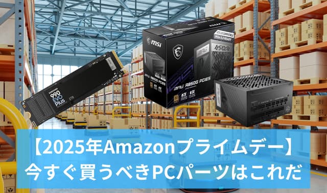 【2025年Amazonプライムデー】PCショップ店員が厳選！今すぐ買うべきPCパーツはこれだ【2025年7月11日更新】