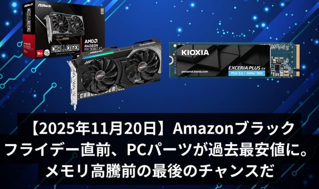 【2025年11月20日】Amazonブラックフライデー直前、PCパーツが過去最安値に。メモリ高騰前の最後のチャンスだ