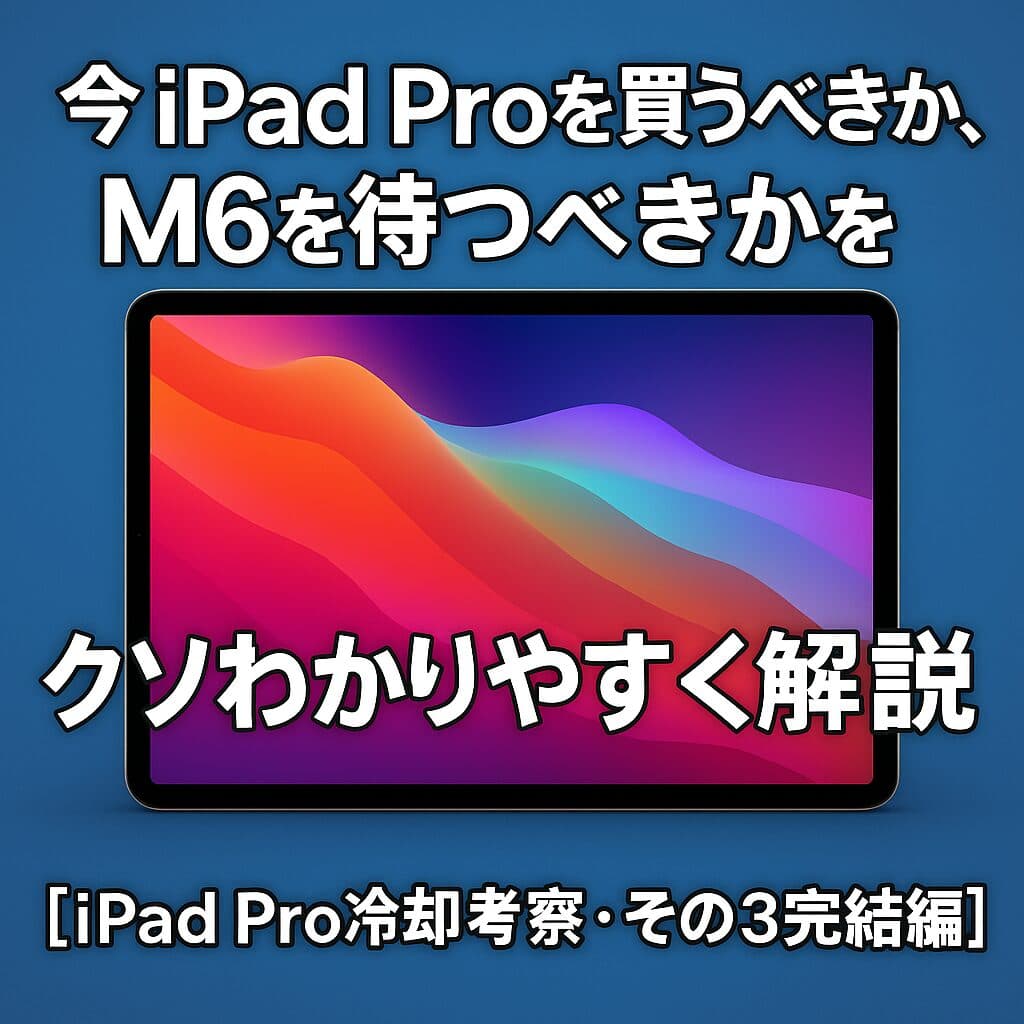 今iPad Proを買うべきか、M6を待つべきかをクソわかりやすく解説【iPad Pro冷却考察・その3完結編】